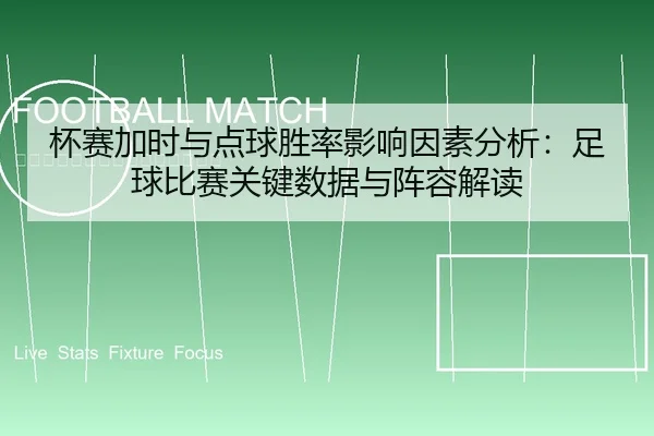 杯赛加时与点球胜率影响因素分析：足球比赛关键数据与阵容解读